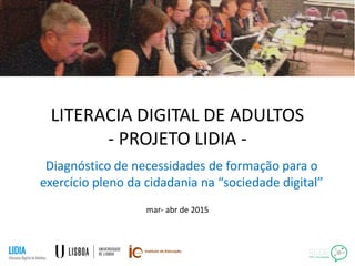 LITERACIA DIGITAL DE ADULTOS
- PROJETO LIDIA -
Diagnóstico de necessidades de formação para o
exercício pleno da cidadania na “sociedade digital”
mar- abr de 2015
 