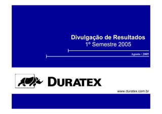 Divulgação de Resultados
     1º Semestre 2005
                     Agosto / 2005




              www.duratex.com.br
 