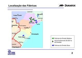Localização das Fábricas




                           Fábricas da Divisão Madeira
                           Aproximadamente 90.000 ha
                           de florestas

                           Fábricas da Divisão Deca




                                                      2
 