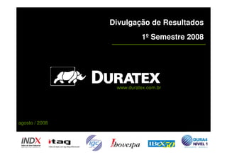 Divulgação de Resultados
                           1º Semestre 2008




                 www.duratex.com.br




agosto / 2008




  1
 