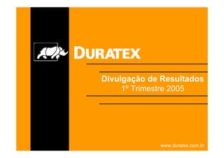 Divulgação de Resultados
     1º Trimestre 2005




             www.duratex.com.br
 