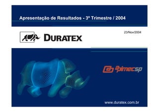 Apresentação de Resultados - 3º Trimestre / 2004


                                                23/Nov/2004




                                      www.duratex.com.br
 