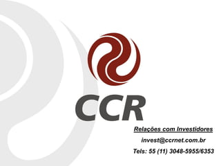 Relações com Investidores
  invest@ccrnet.com.br
Tels: 55 (11) 3048-5955/6353
 