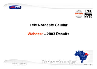 Tele Nordeste Celular

Webcast – 2003 Results




       Tele Nordeste Celular
                               March 2003       1
                                  Page      1
 