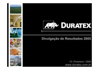 Divulgação de Resultados 2005




               15 / Fevereiro / 2006
             www.duratex.com.br   1
 