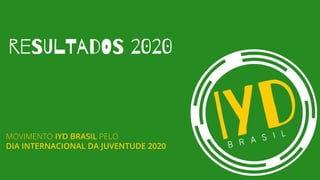 MOVIMENTO IYD BRASIL PELO
DIA INTERNACIONAL DA JUVENTUDE 2020
reSUlTadOS 2020
 