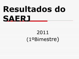 Resultados do SAERJ 2011 (1ºBime stre) 