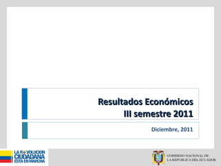 Resultados Económicos III semestre 2011 Diciembre, 2011 