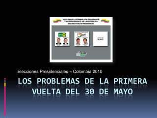 LOS Problemas de lA primera vuelta del 30 de mayo Elecciones Presidenciales – Colombia 2010 
