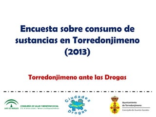 Encuesta sobre consumo de
sustancias en Torredonjimeno
(2013)
Torredonjimeno ante las Drogas
 