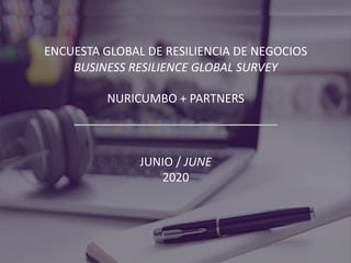 ENCUESTA GLOBAL DE RESILIENCIA DE NEGOCIOS
BUSINESS RESILIENCE GLOBAL SURVEY
NURICUMBO + PARTNERS
JUNIO / JUNE
2020
 