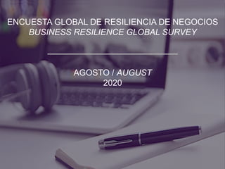 ENCUESTA GLOBAL DE RESILIENCIA DE NEGOCIOS
BUSINESS RESILIENCE GLOBAL SURVEY
AGOSTO / AUGUST
2020
 
