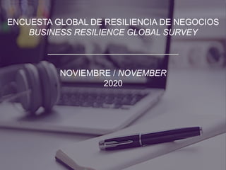 ENCUESTA GLOBAL DE RESILIENCIA DE NEGOCIOS
BUSINESS RESILIENCE GLOBAL SURVEY
NOVIEMBRE / NOVEMBER
2020
 