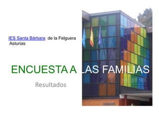 Resultados
IES Santa Bárbara de la Felguera
Asturias
ENCUESTA A LAS FAMILIAS
 