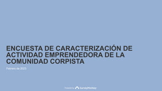 Powered by
ENCUESTA DE CARACTERIZACIÓN DE
ACTIVIDAD EMPRENDEDORA DE LA
COMUNIDAD CORPISTA
Febrero de 2023
 