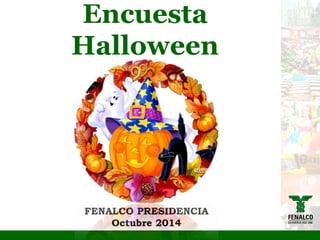 Encuesta
Halloween
FENALCO PRESIDENCIA
Octubre 2014
 
