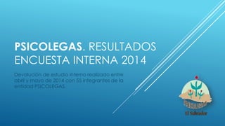 PSICOLEGAS. RESULTADOS
ENCUESTA INTERNA 2014
Devolución de estudio interno realizado entre
abril y mayo de 2014 con 55 integrantes de la
entidad PSICOLEGAS.
 