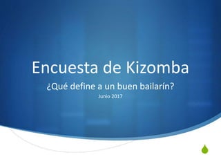 S
Encuesta de Kizomba
¿Qué define a un buen bailarín?
Junio 2017
 