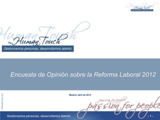 Encuesta de Opinión sobre la Reforma Laboral 2012


                                          Madrid, abril de 2012




Gestionamos personas, desarrollamos talento.                      -1-
 