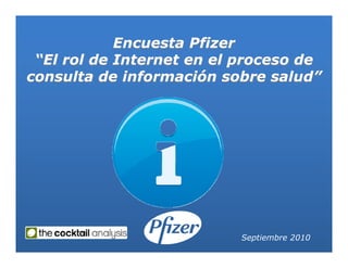 Encuesta Pfizer
 “El rol de Internet en el proceso de
consulta de información sobre salud”




                          Septiembre 2010
 