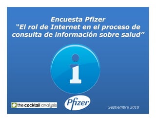 Encuesta Pfizer
 ““El rol de Internet en el proceso de
consulta de información sobre salud””




                           Septiembre 2010
 