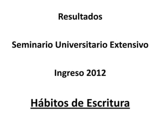Resultados

Seminario Universitario Extensivo

          Ingreso 2012


    Hábitos de Escritura
 