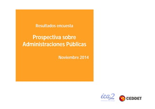 Resultados encuesta 
Prospectiva sobre 
Administraciones Públicas 
Noviembre 2014 
 