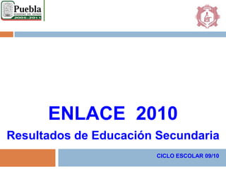 ENLACE  2010 Resultados de Educación Secundaria CICLO ESCOLAR 09/10 