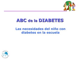 ABC  de la  DIABETES   Las necesidades del niño con diabetes en la escuela 