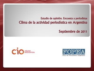 Estudio de opinión. Encuesta a periodistas
Clima de la actividad periodística en Argentina
Septiembre de 2011
 