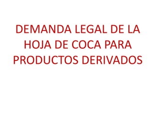 DEMANDA LEGAL DE LA
HOJA DE COCA PARA
PRODUCTOS DERIVADOS

 