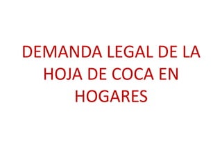 DEMANDA LEGAL DE LA
HOJA DE COCA EN
HOGARES

 
