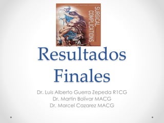 Resultados
Finales
Dr. Luis Alberto Guerra Zepeda R1CG
Dr. Martin Bolívar MACG
Dr. Marcel Cazarez MACG
 