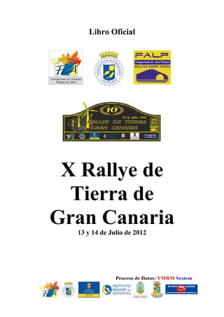 Libro Oficial




 X Rallye de
  Tierra de
Gran Canaria
  13 y 14 de Julio de 2012




               Proceso de Datos: VMRM System
 