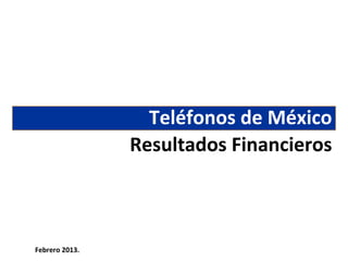 Teléfonos de México
                Resultados Financieros



Febrero 2013.
 