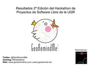 Resultados 2ª Edición del Hackathon de
           Proyectos de Software Libre de la UGR




                                                Patrocinado por:




Twitter: @GeoRemindMe
Hashtag: #2hackathon
Web: www.georemindme.com | www.georemind.me
 
