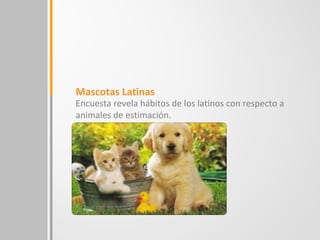 Mascotas Latinas
Encuesta revela hábitos de los latinos con respecto a
animales de estimación.
 