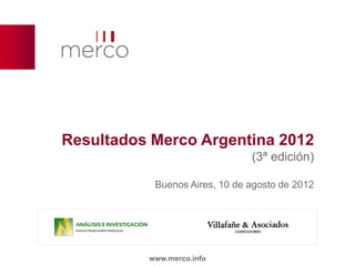 Resultados Merco Argentina 2012
                               (3ª edición)

           Buenos Aires, 10 de agosto de 2012




          www.merco.info
 