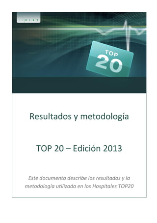 Resultados y metodología
TOP 20 – Edición 2013
Este documento describe los resultados y la
metodología utilizada en los Hospitales TOP20

 