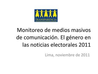Monitoreo de medios masivos de comunicación. El género en las noticias electorales 2011 Lima, noviembre de 2011 