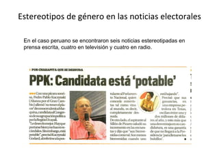 Estereotipos de género en las noticias electorales En el caso peruano se encontraron seis noticias estereotipadas en  prensa escrita, cuatro en televisión y cuatro en radio.  