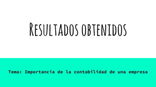 Resultadosobtenidos
Tema: Importancia de la contabilidad de una empresa
 