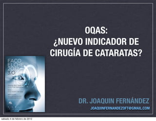 OQAS:
                               ¿NUEVO INDICADOR DE
                              CIRUGÍA DE CATARATAS?




                                    DR. JOAQUIN FERNÁNDEZ
                                       JOAQUINFERNANDEZOFT@GMAIL.COM

sábado 4 de febrero de 2012
 