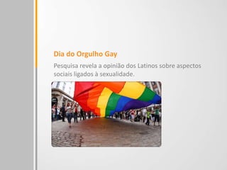 Dia do Orgulho Gay
Pesquisa revela a opinião dos Latinos sobre aspectos
sociais ligados à sexualidade.
 