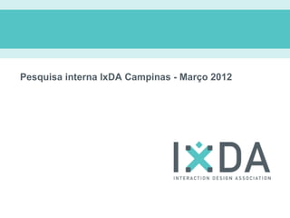 Pesquisa interna IxDA Campinas - Março 2012
 