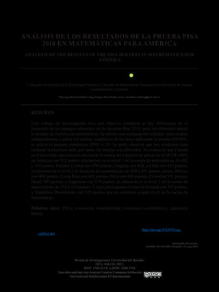 104
Cómo citar:
Díaz-Pinzón, Jorge Enrique. (2021). Análisis de los resultados de la prueba PISA 2018 en matemáticas para
América. Revista de Investigaciones Universidad del Quindío, 33(1), 104-114. https://doi.org/10.33975/riuq.
vol33n1.463
ANÁLISIS DE LOS RESULTADOS DE LA PRUEBA PISA
2018 EN MATEMÁTICAS PARA AMÉRICA
ANALYSIS OF THE RESULTS OF THE PISA 2018 TEST IN MATHEMATICS FOR
AMERICA
Jorge Enrique Díaz-Pinzón 1 * .
1. Magister en Gestión de la Tecnología Educativa, Docente de Matemáticas. Secretaría de Educación de Soacha,
Cundinamarca, Colombia.
*Correspondencia del Autor: Jorge Enrique Díaz-Pinzón, correo electrónico: jediazp@unal.edu.co.
Información del artículo:
Recibido: 20 abril 2021; Aceptado: 18 mayo 2021
Esta obra está bajo una licencia Creative Commons Atribución-
NoComercial-SinDerivadas 4.0 Internacional.
Revista de Investigaciones Universidad del Quindío,
33(1), 104-114; 2021.
ISSN: 1794-631X e-ISSN: 2500-5782
RESUMEN
Este trabajo de investigación tuvo por objetivo comparar si hay diferencias en el
promedio de los puntajes obtenidos en las pruebas Pisa 2018, para los diferentes países
evaluados de América en matemáticas. Se realizó una comparación múltiple entre medias
independientes, a partir del análisis estadístico de los datos aplicando la prueba ANOVA,
se utilizó el paquete estadístico SPSS v. 25. Se pudo observar que hay evidencia para
rechazar la hipótesis nula, por tanto, las medias son diferentes. Se evidenció que Canadá
es el único país que está por encima de la media del conjunto de países de la OCDE (489)
en América con 512 puntos ubicándose en el nivel 3 de la escala de matemáticas, de 482
y 544 puntos. Estados Unidos con 478 puntos, Uruguay con 418, y Chile con 417 puntos,
se ubicaron en el nivel 2 de la escala de matemáticas, de 420 y 481 puntos, ahora, México
con 409 puntos, Costa Rica con 402 puntos, Perú con 400 puntos, Colombia 391 puntos,
Brasil 389 puntos, y Argentina con 379 puntos, se ubicaron en el nivel 2 de la escala de
matemáticas, de 358 y 419 puntos. Y muy preocupante el caso de Panamá con 353 puntos,
y República Dominicana con 325 puntos que no alcanzan ningún nivel en la escala de
matemáticas.
Palabras clave: PISA; evaluación estandarizada; evaluación comparativa; educación
básica.
 