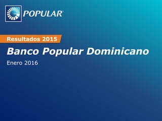 Banco Popular Dominicano
Enero 2016
Resultados 2015
 