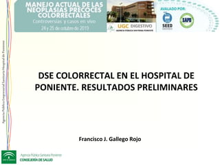 Agencia
Pública
Empresarial
Sanitaria
Hospital
de
Poniente
DSE COLORRECTAL EN EL HOSPITAL DE
PONIENTE. RESULTADOS PRELIMINARES
Francisco J. Gallego Rojo
 
