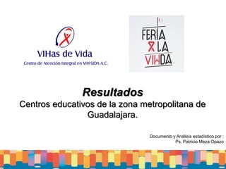 Resultados
Centros educativos de la zona metropolitana de
                Guadalajara.

                                Documento y Análisis estadístico por :
                                           Ps. Patricio Meza Opazo
 
