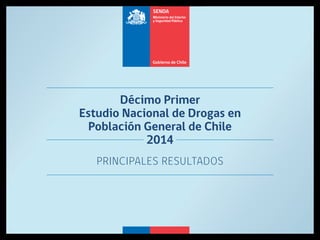 Décimo Primer
Estudio Nacional de Drogas en
Población General de Chile
2014
PRINCIPALES RESULTADOS
 